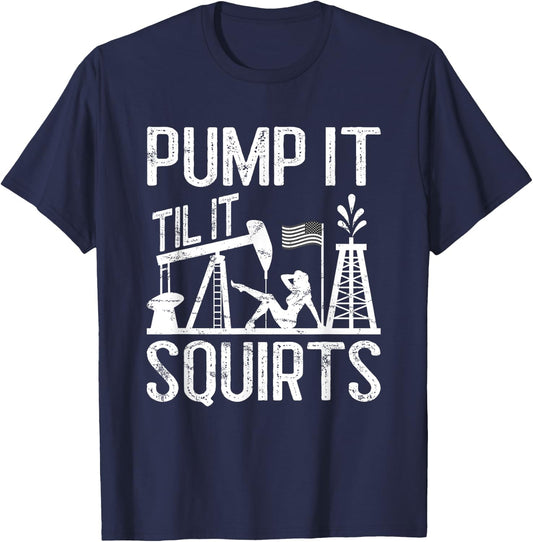 Pump It Til It Squirts Oilfield Man Oil Worker T-Shirt - T-Shirt | Navy