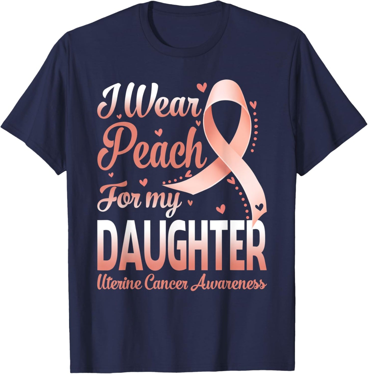 I Wear Peach For My Daughter Uterine Cancer Awareness Ribbon T-Shirt - T-Shirt | Navy