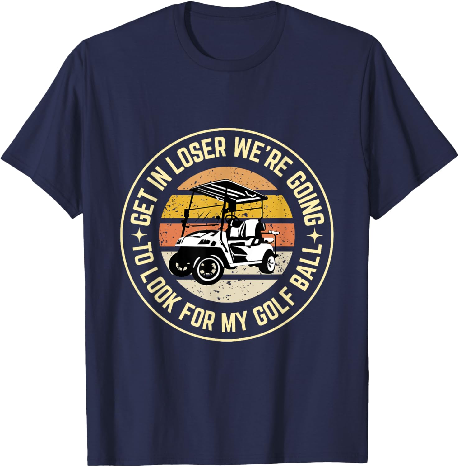 Get In Loser We're Going To Look For My Golf Ball Golf dad T-Shirt - T-Shirt | Navy
