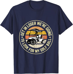 Get In Loser We're Going To Look For My Golf Ball Golf dad T-Shirt - T-Shirt | Navy