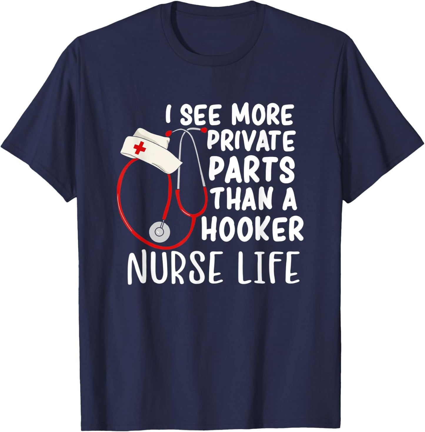 I See More Private Parts Than A Hooker Nurse Life T-Shirt - T-Shirt | Navy