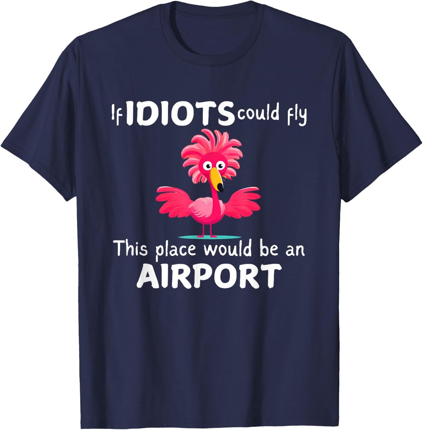 Flamingo If Idiots Could Fly This Place Would Be An Airport T-Shirt - T-Shirt | Navy