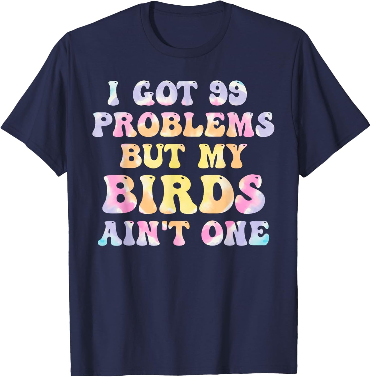 I Got 99 Problems But My Birds Ain't One Humor Problems T-Shirt - T-Shirt | Navy