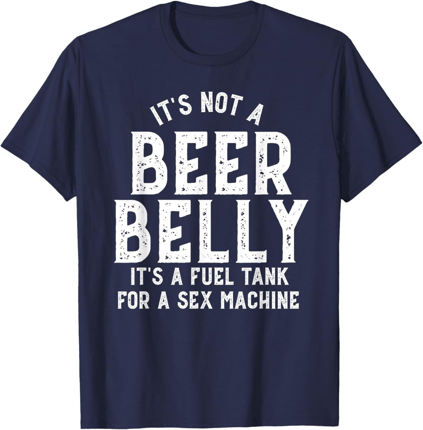 It's Not a Beer Belly Its a Fuel Tank for a Sex Machine T-Shirt - T-Shirt | Navy