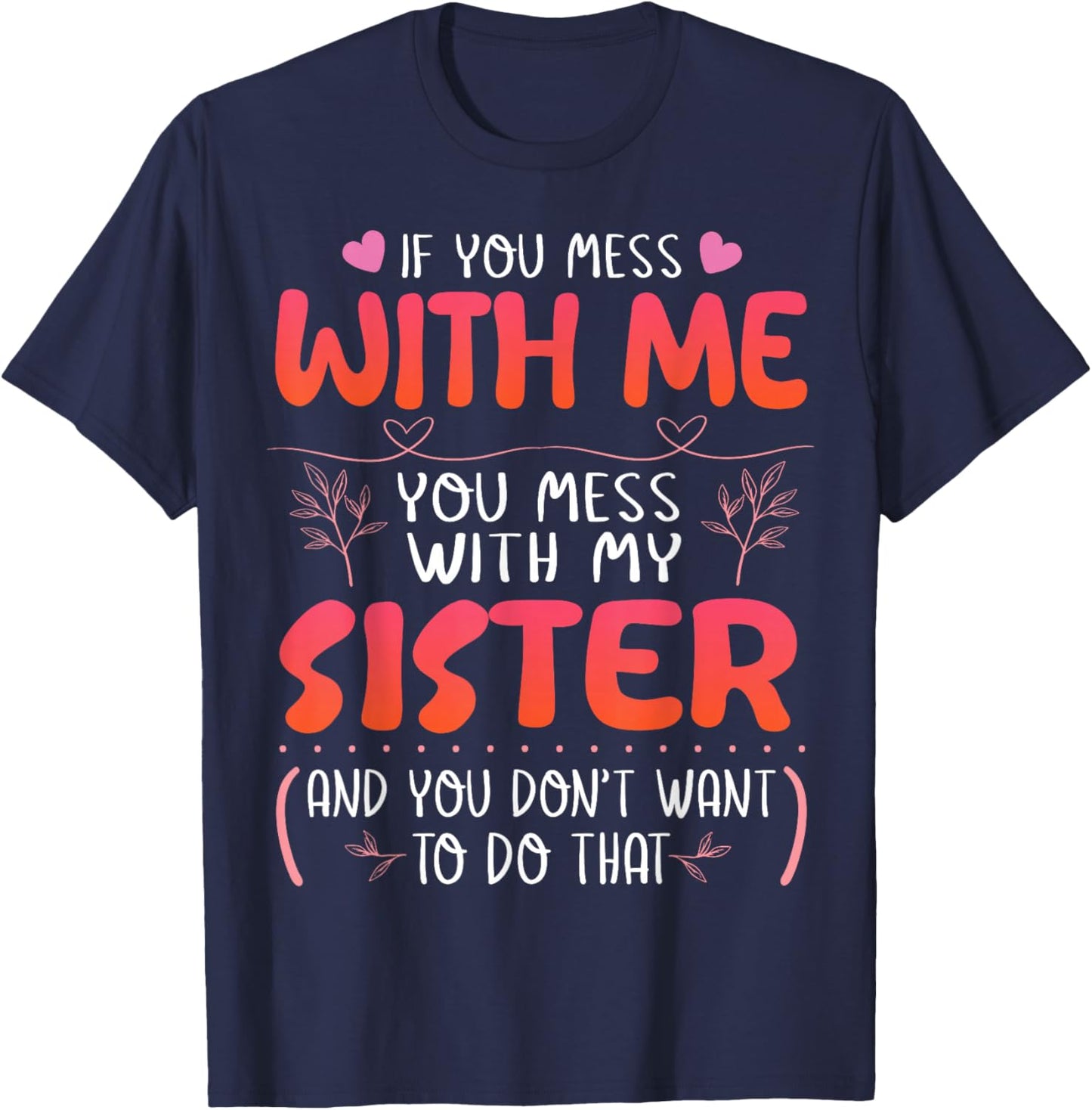 If You Mess With Me You Mess With My Sister You Don’t Want T-Shirt - T-Shirt | Navy