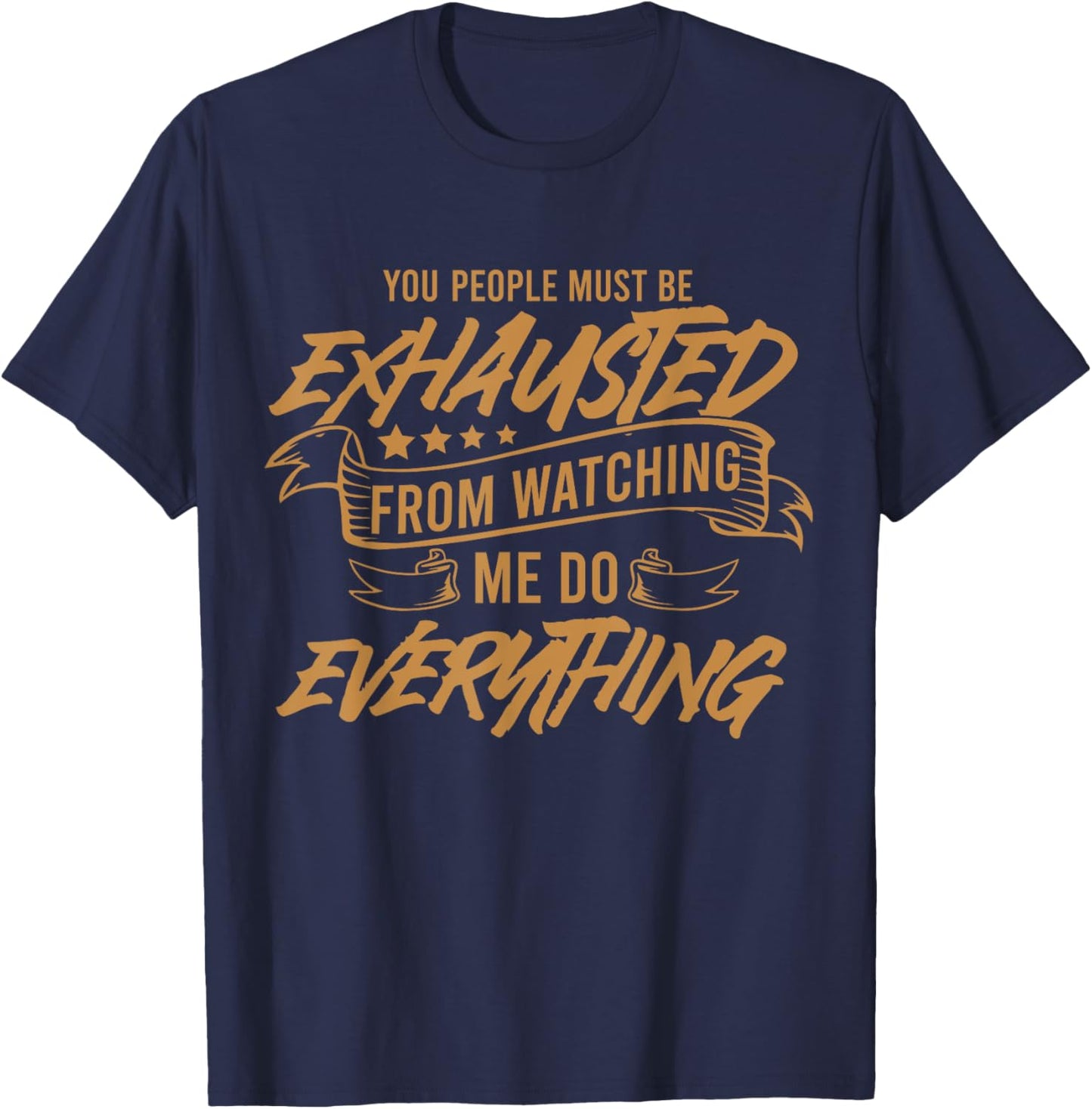 You People Must Be Exhausted From Watching Me Do Everything T-Shirt - T-Shirt | Navy
