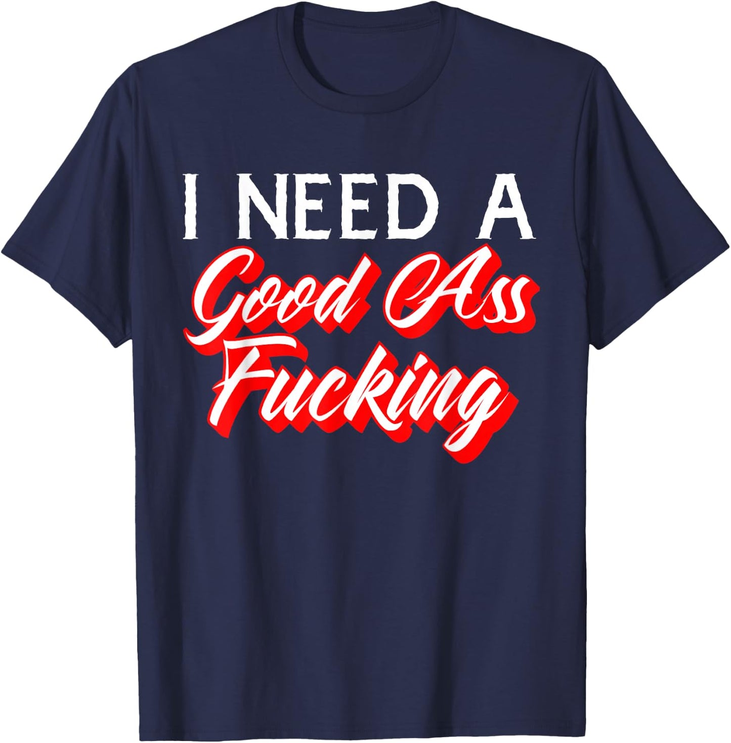 I Need A Good Ass Fucking Naughty Adult Humor T-Shirt - T-Shirt | Navy