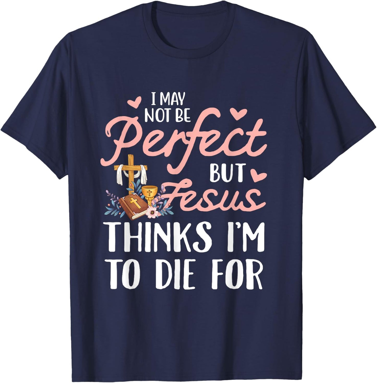 I may not be perfect but jesus thinks i'm to die for T-Shirt - T-Shirt | Navy