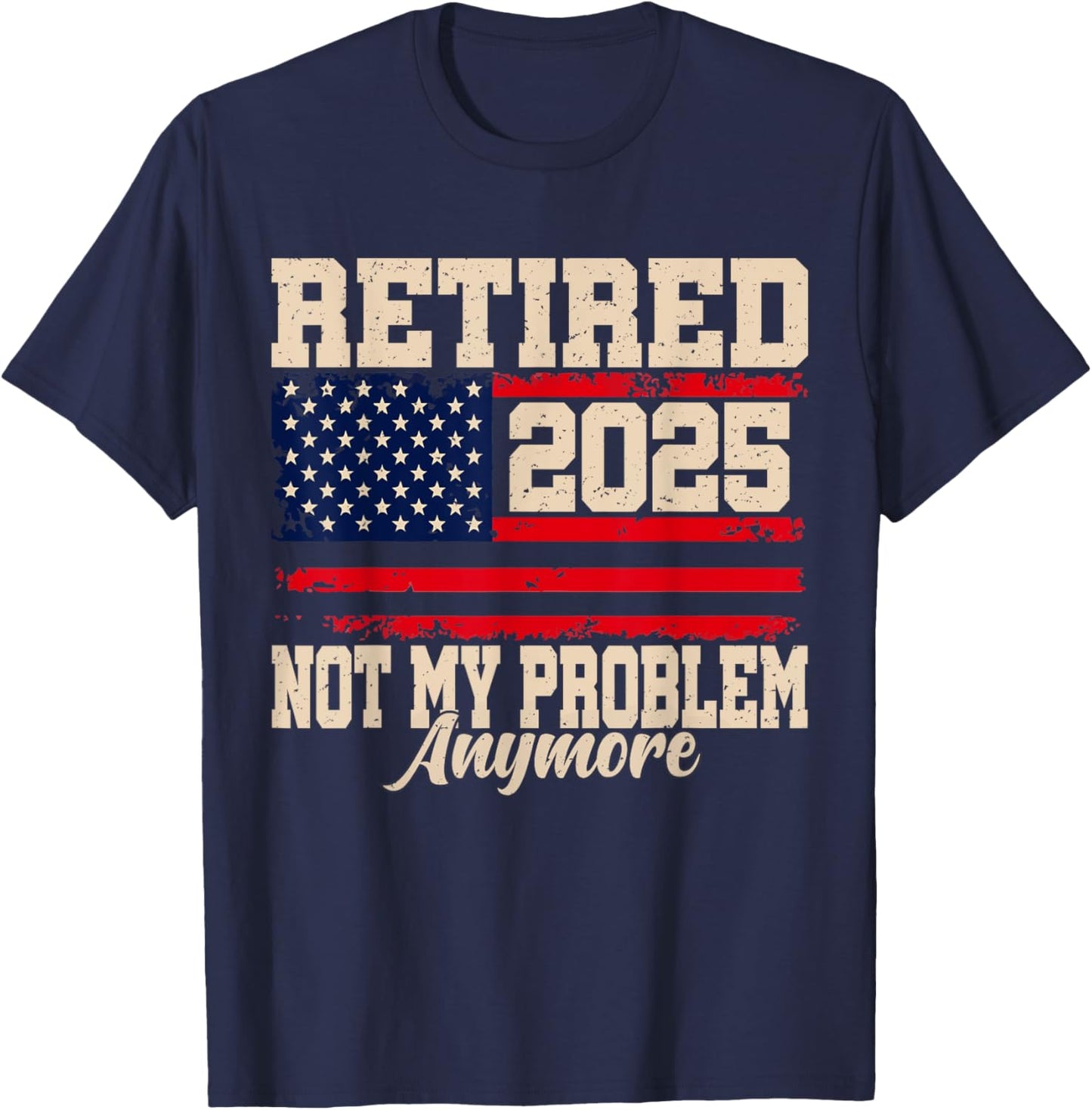 Retired 2025 Not My Problem Anymore USA Flag Retirement T-Shirt - T-Shirt | Navy