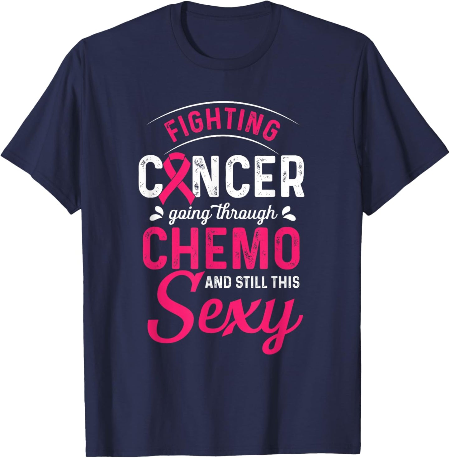 Fighting Cancer Going Through Chemo And Still This Sexy T-Shirt - T-Shirt | Navy