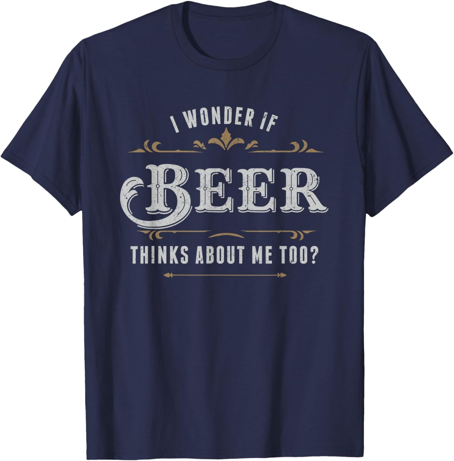 I Wonder If Beer Thinks About Me Too Dreaming Drink Lover T-Shirt - T-Shirt | Navy
