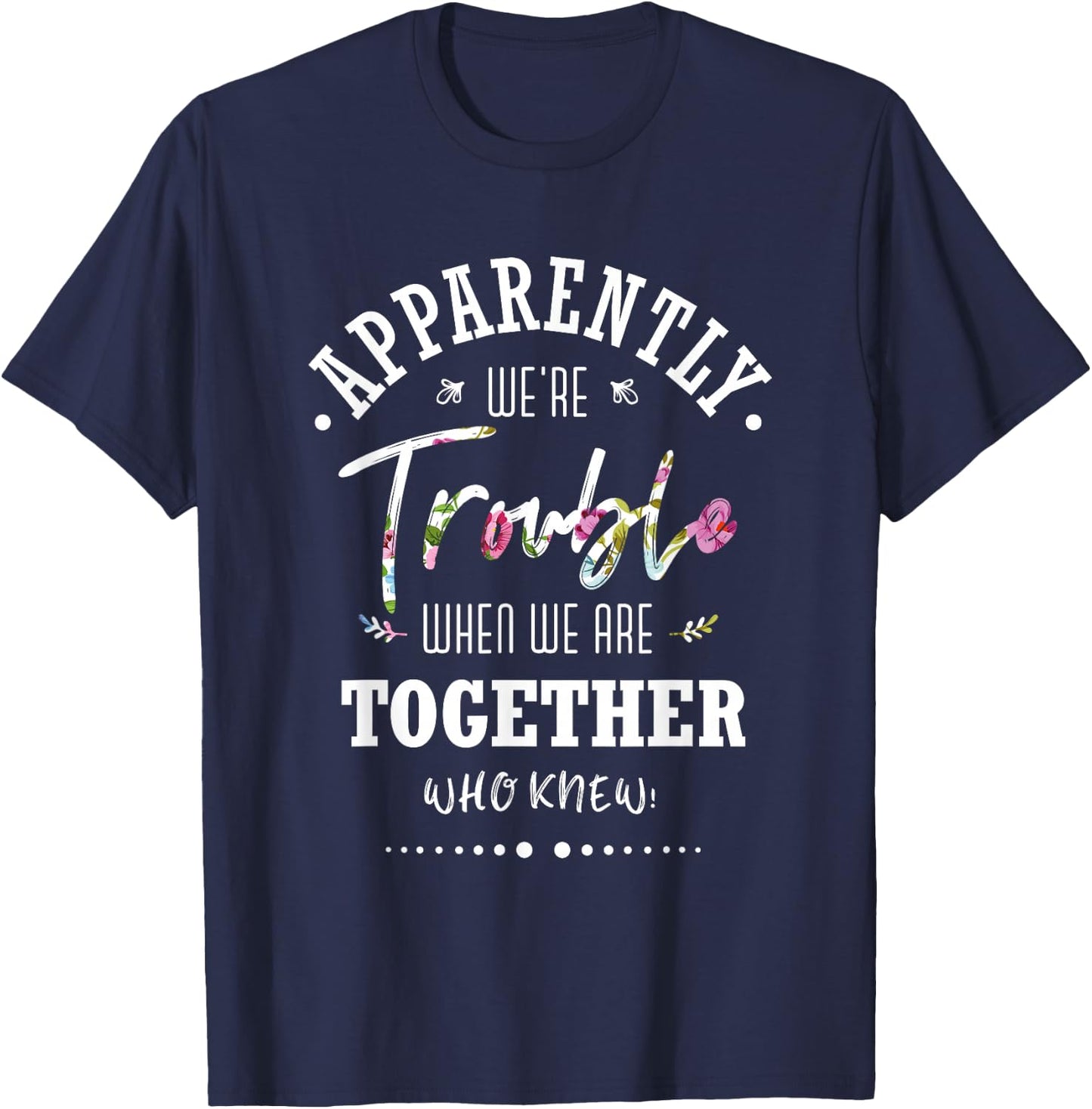 Apparently we're trouble when we are together Who Knew T-Shirt - T-Shirt | Navy