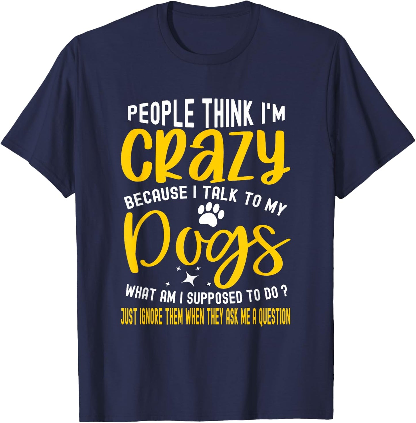 People Think I'm Crazy? I Talk to My Dogs, What Am I Suppose T-Shirt - T-Shirt | Navy