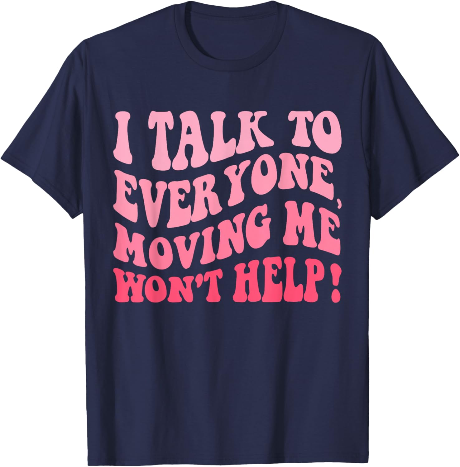 I Talk To Everyone Moving Me Won't Help Groovy Funny T-Shirt - T-Shirt | Navy