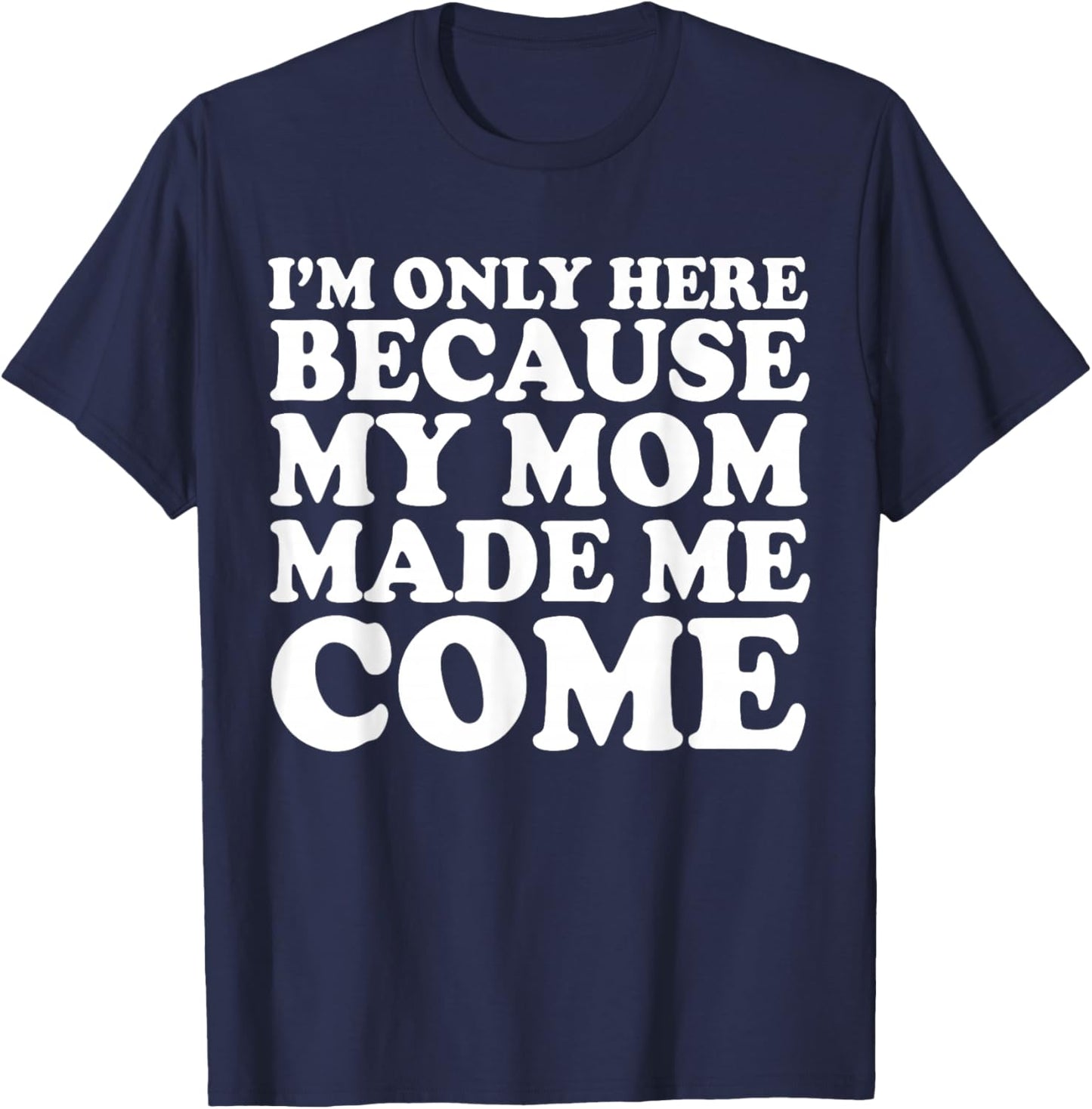 I'm Only Here Because My Mom Made Me Come T-Shirt - T-Shirt | Navy