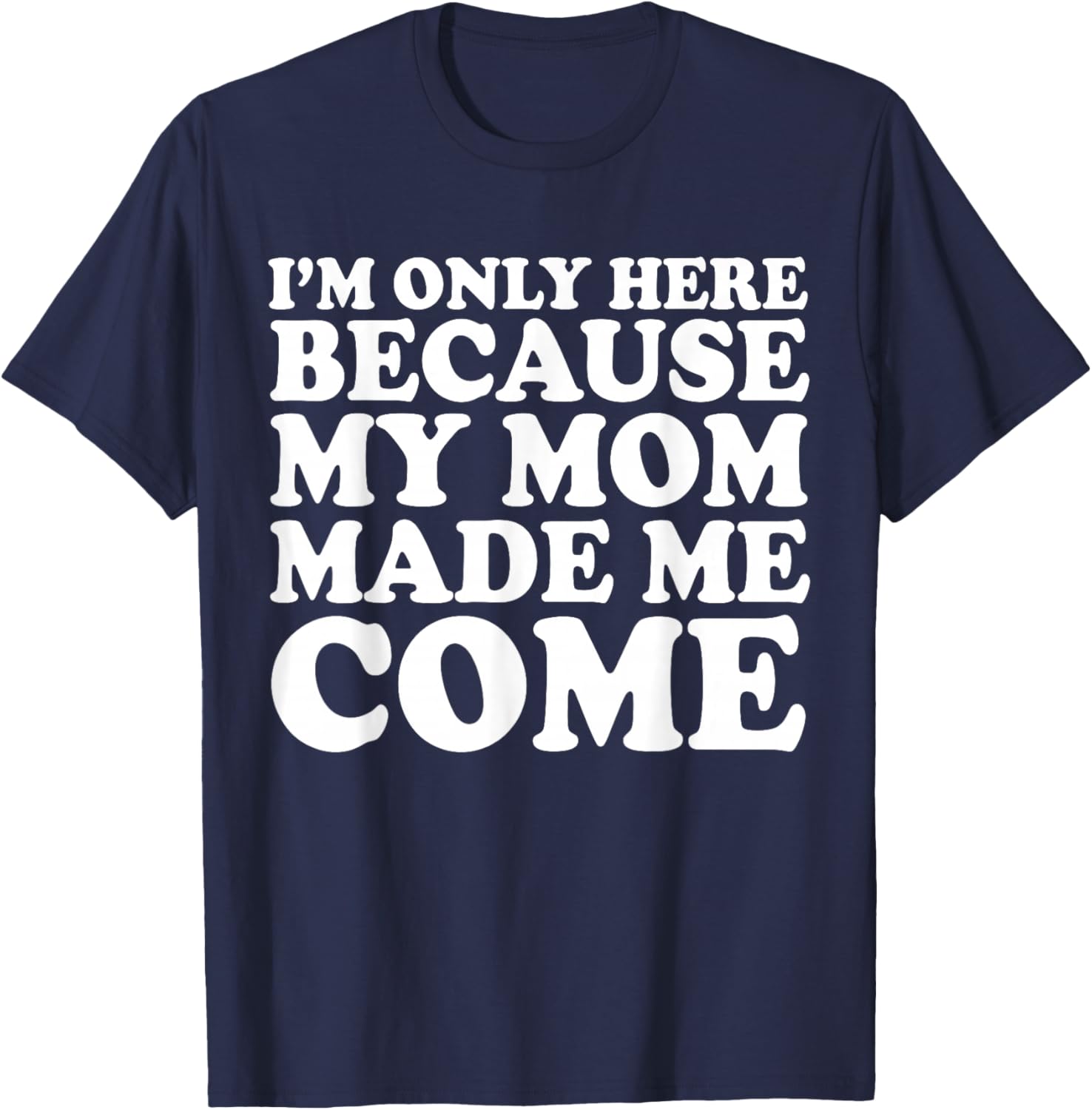 I'm Only Here Because My Mom Made Me Come T-Shirt - T-Shirt | Navy
