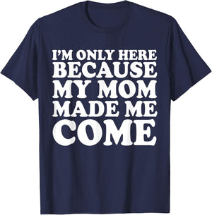 I'm Only Here Because My Mom Made Me Come T-Shirt - T-Shirt | Navy