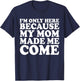 I'm Only Here Because My Mom Made Me Come T-Shirt - T-Shirt | Navy