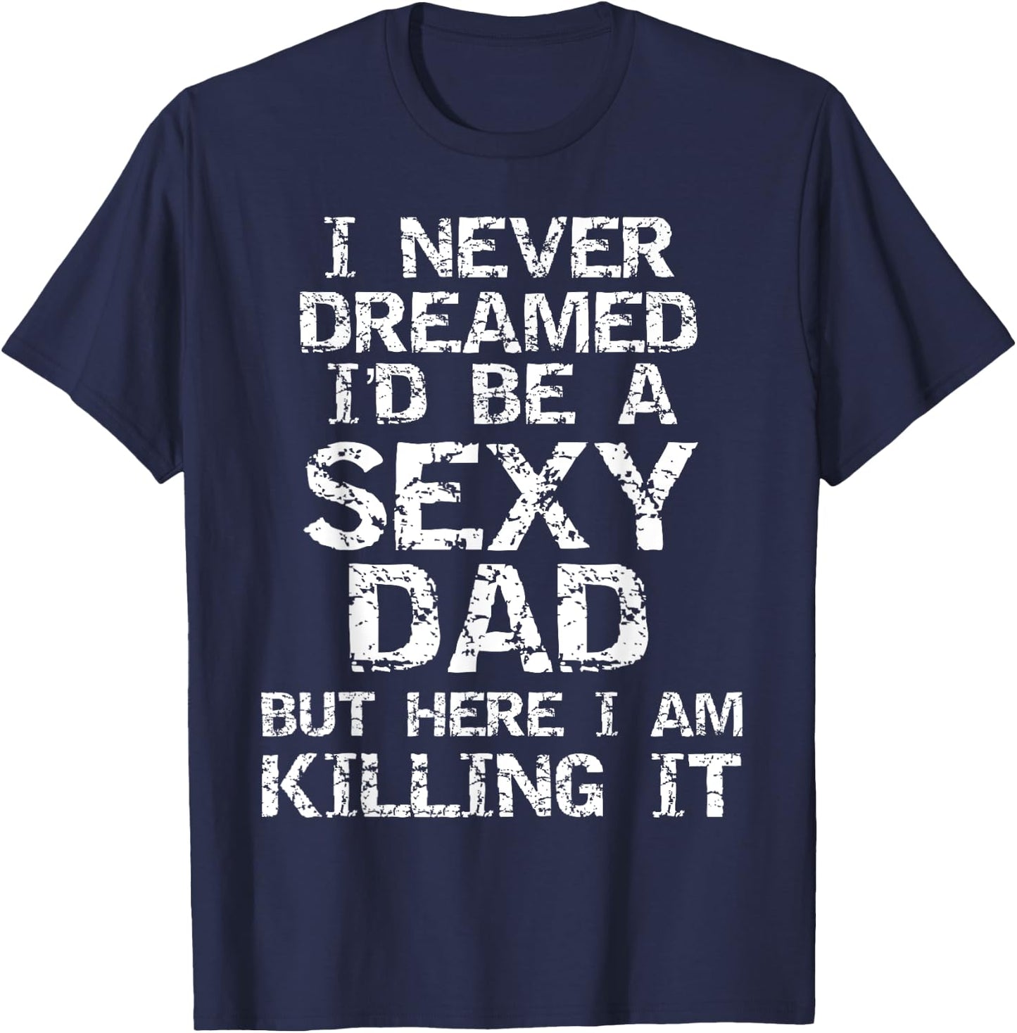 I Never Dreamed I'd be a Sexy Dad but Here I Am Killing it T-Shirt - T-Shirt | Navy