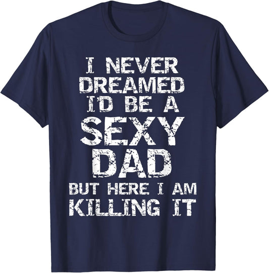 I Never Dreamed I'd be a Sexy Dad but Here I Am Killing it T-Shirt - T-Shirt | Navy