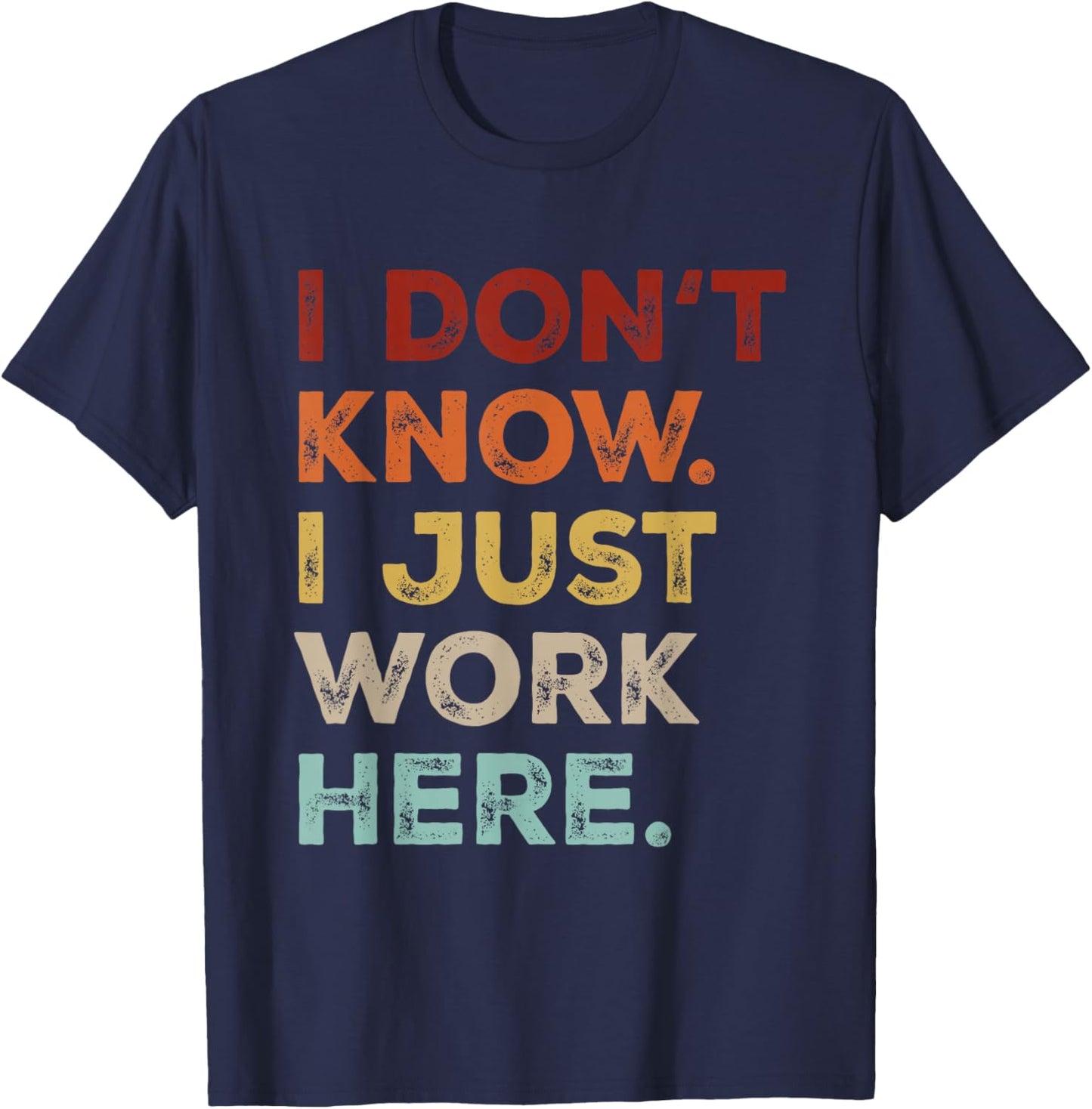 I Dont Know I Just Work Here Funny Quote Sarcastic Coworker T-Shirt - T-Shirt | Navy