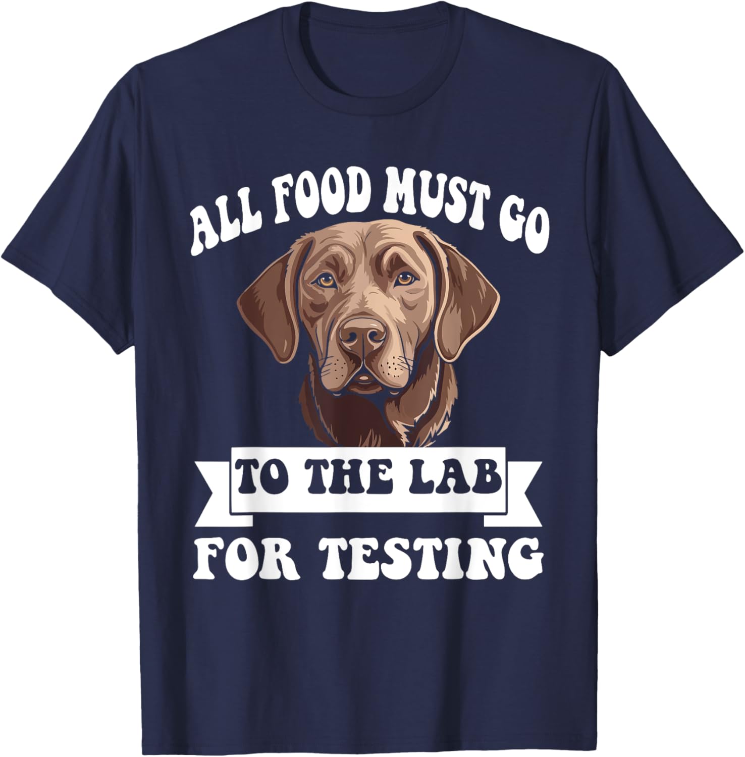 Brown Labrador All Food Must Go To The Lab For Testing T-Shirt - T-Shirt | Navy