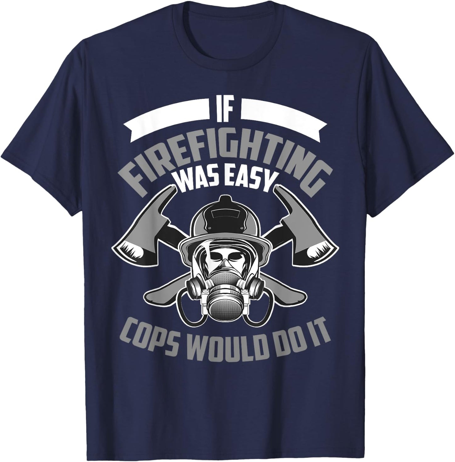 Cute If Firefighting Was Easy Cops Would Do It Funny Gift T-Shirt - T-Shirt | Navy