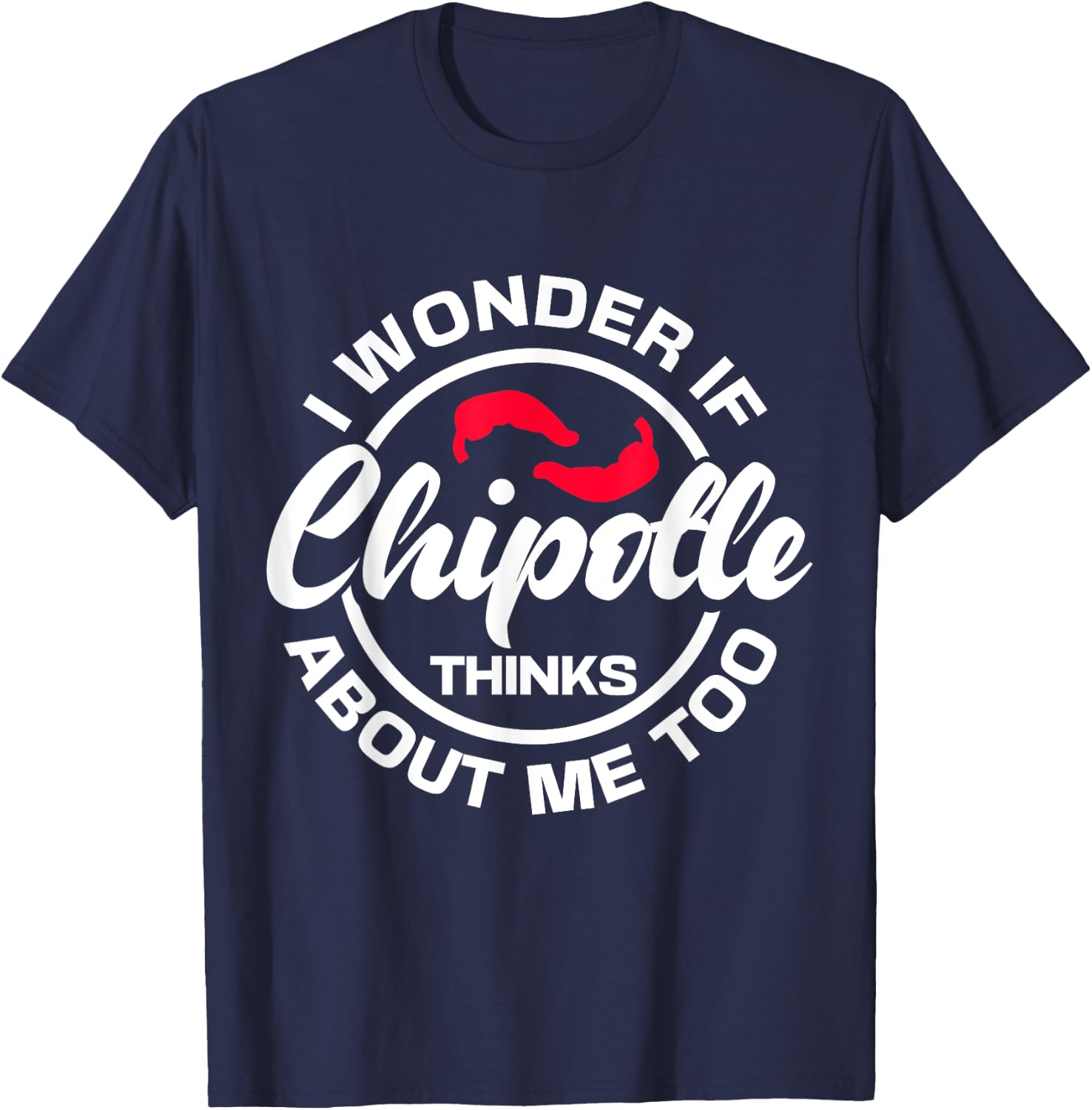 I Wonder If Chipotle Thinks About Me Too Spicy Mexican Food T-Shirt - T-Shirt | Navy