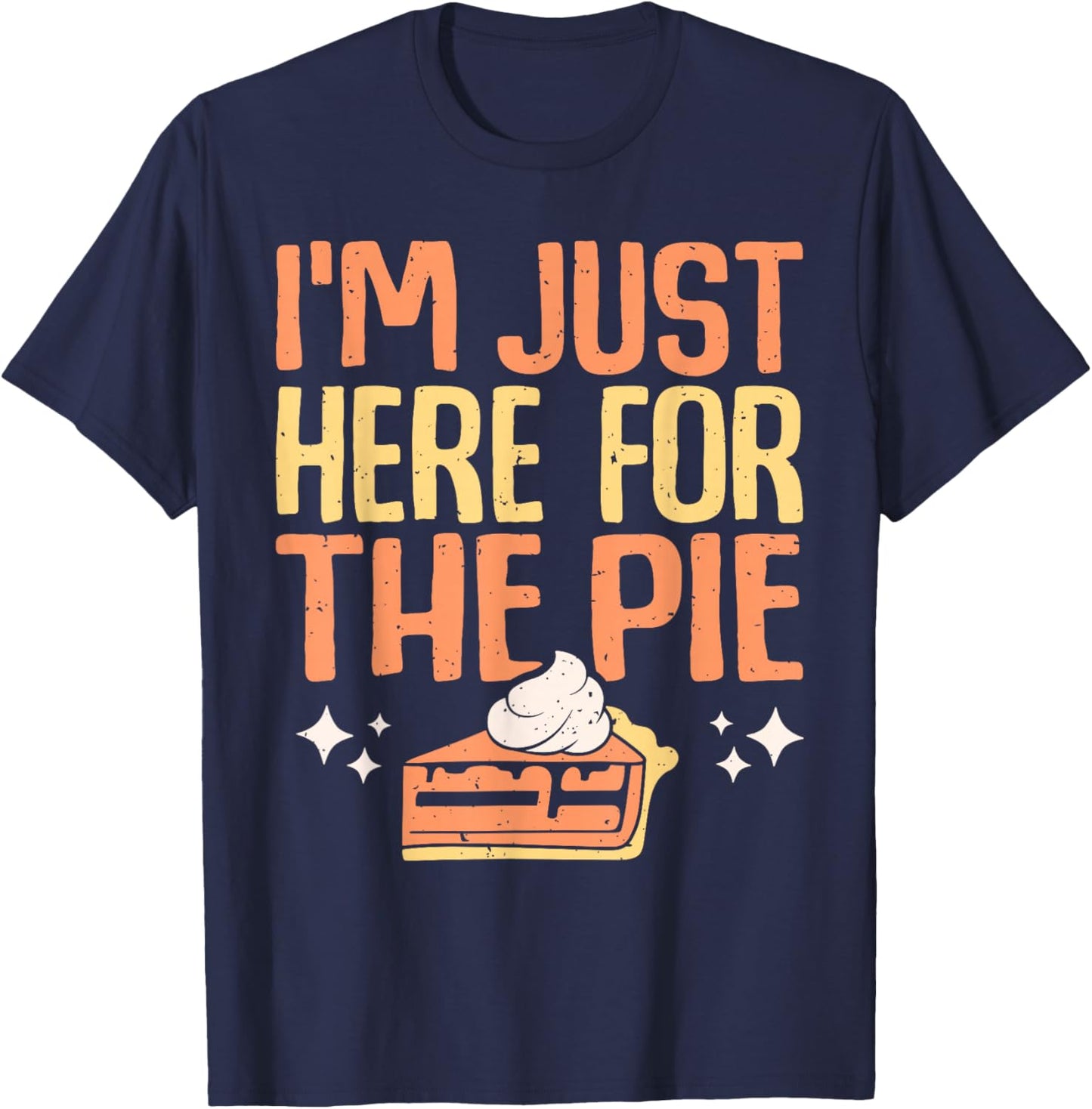 I'm Just Here for the Pie Pumpkin Pie Thanksgiving Day Funny T-Shirt - T-Shirt | Navy