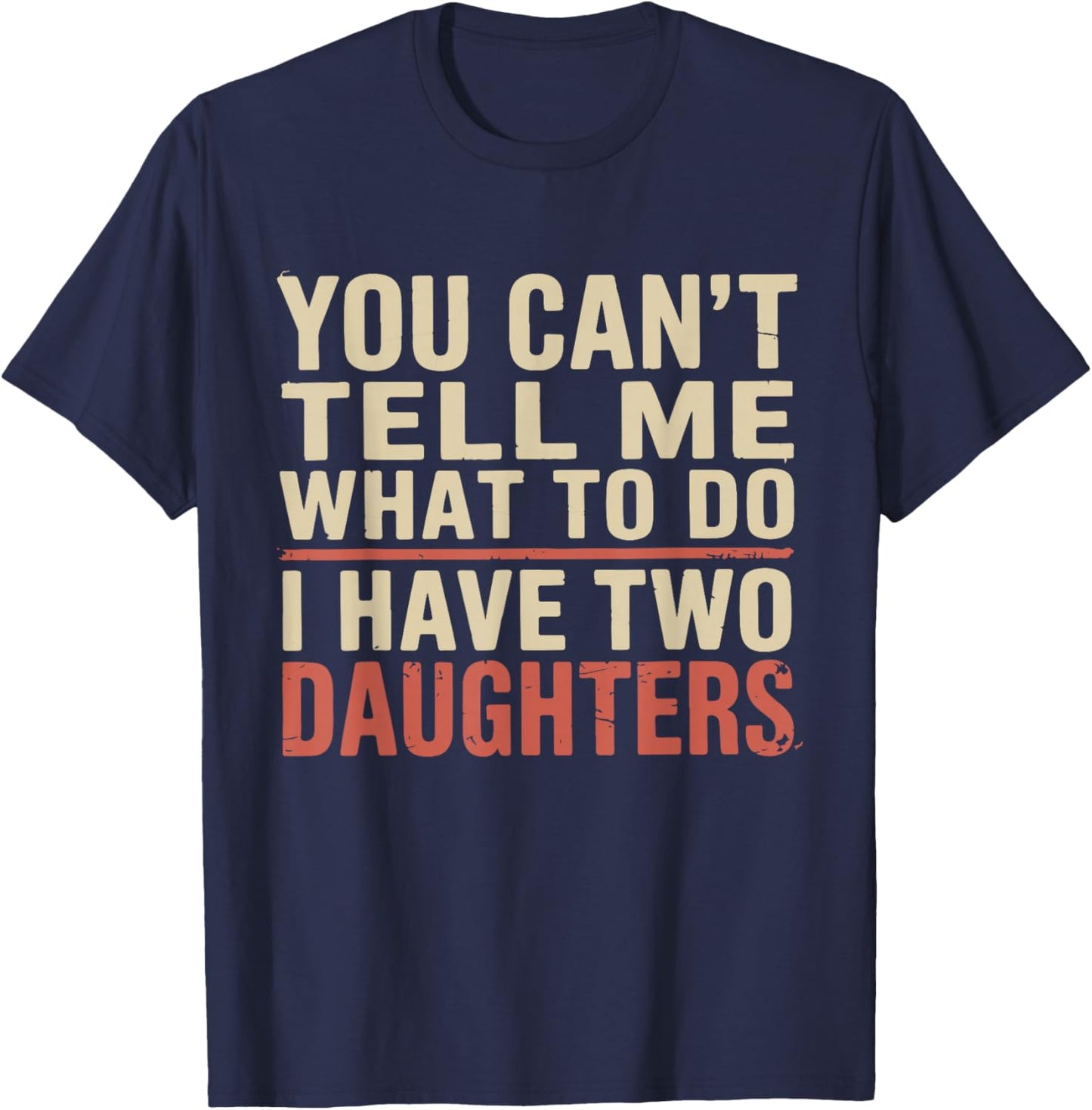 Dad You Can’t Tell Me What to Do I Have Two Daughters Humor T-Shirt - T-Shirt | Navy