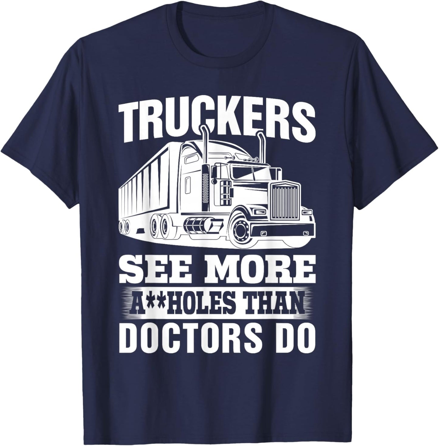 Truckers See More Assholes Than Doctors Do Truck Driving T-Shirt - T-Shirt | Navy
