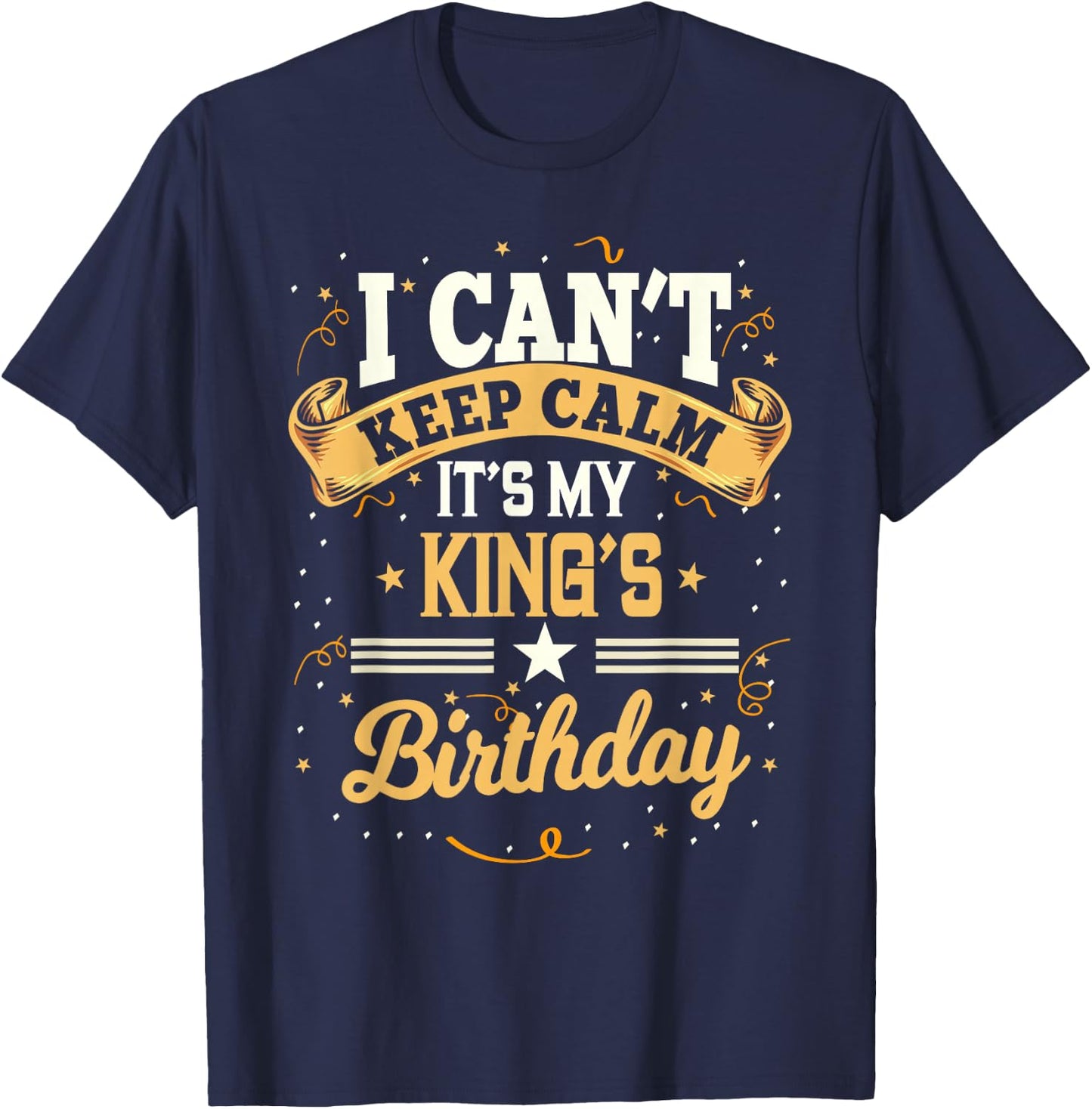 I Can't Keep Calm It's My King Birthday Party Gift T-Shirt - T-Shirt | Navy