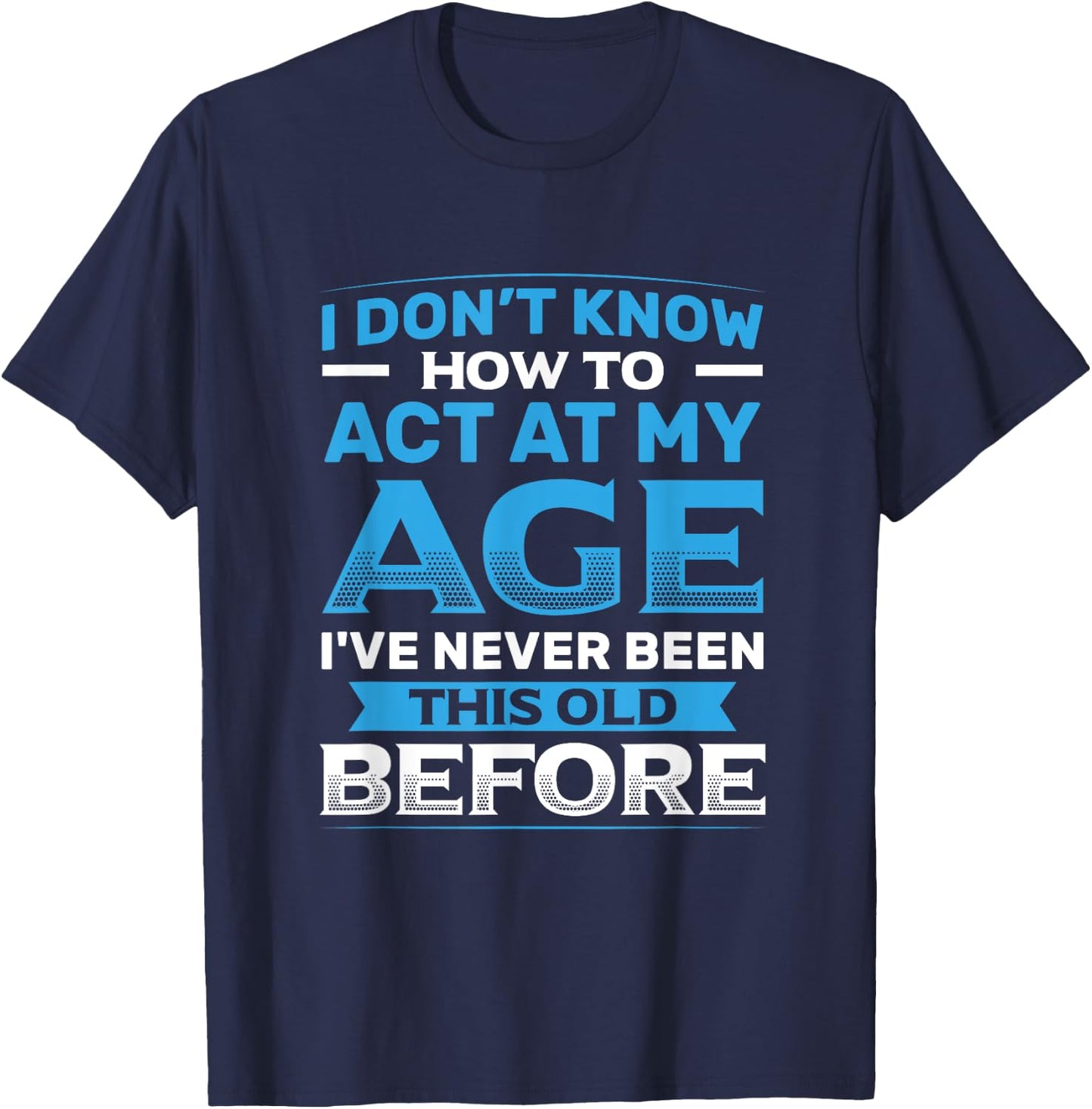 I Don't Know How To Act At My Age Funny Happy Birthday T-Shirt - T-Shirt | Navy