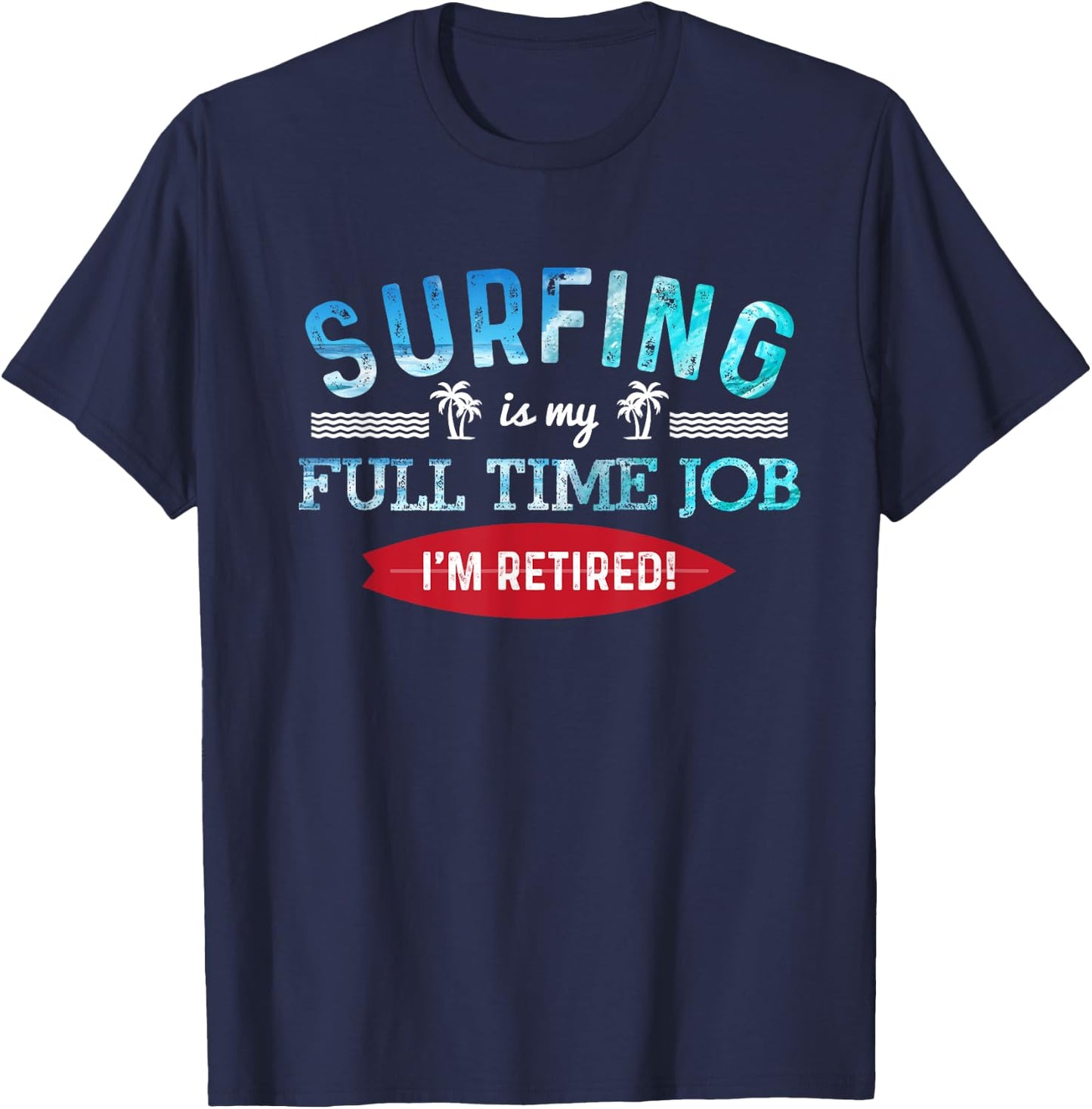 Surf Shirt Retired Surfing Full Time Surf T Shirt Retirement T-Shirt - T-Shirt | Navy
