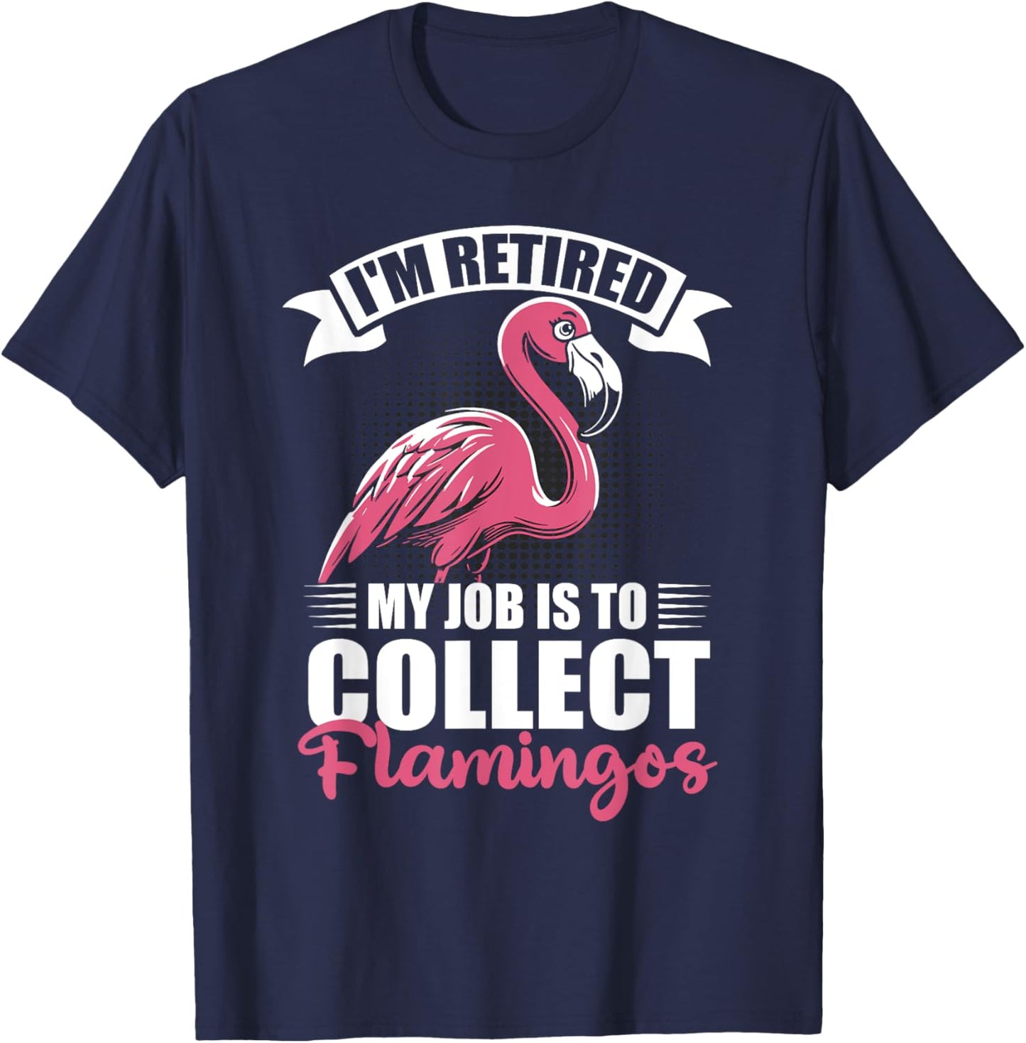 I'm Retired My Job Is To Collect Flamingos Retirement T-Shirt - T-Shirt | Navy