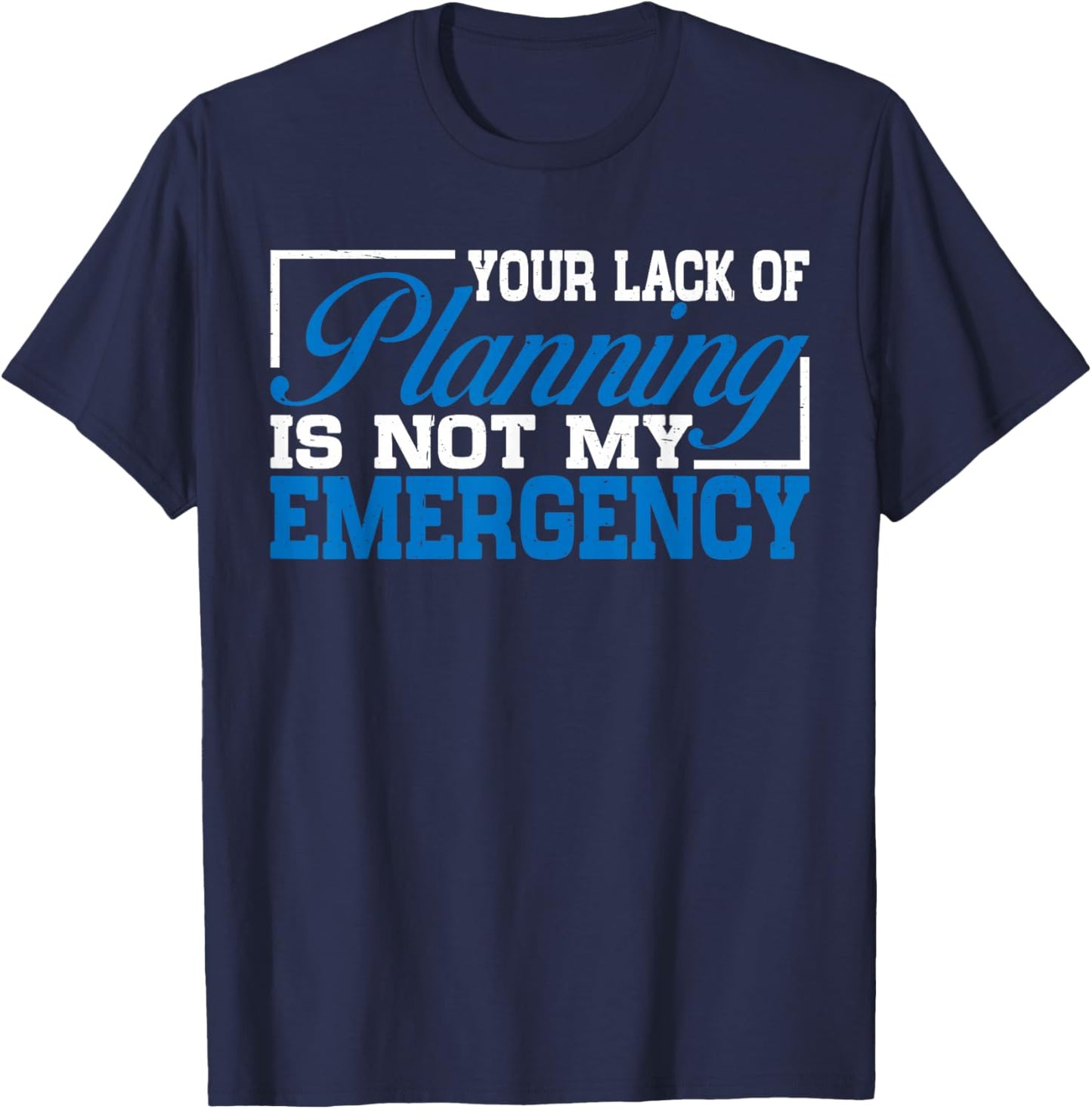 Your Lack Of Planning Is Not My Emergency T-Shirt - T-Shirt | Navy