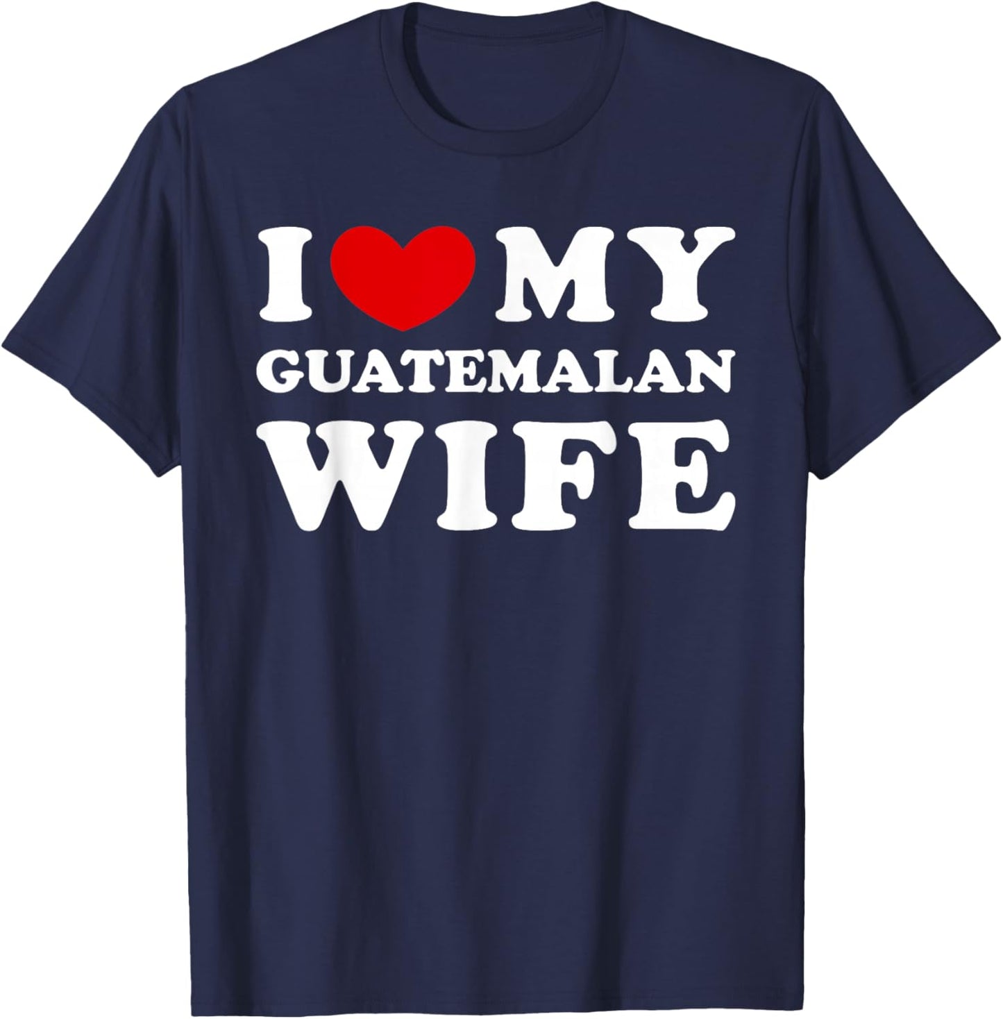 I Love My Guatemalan Wife, My Guatemalan Wife T-Shirt - T-Shirt | Navy