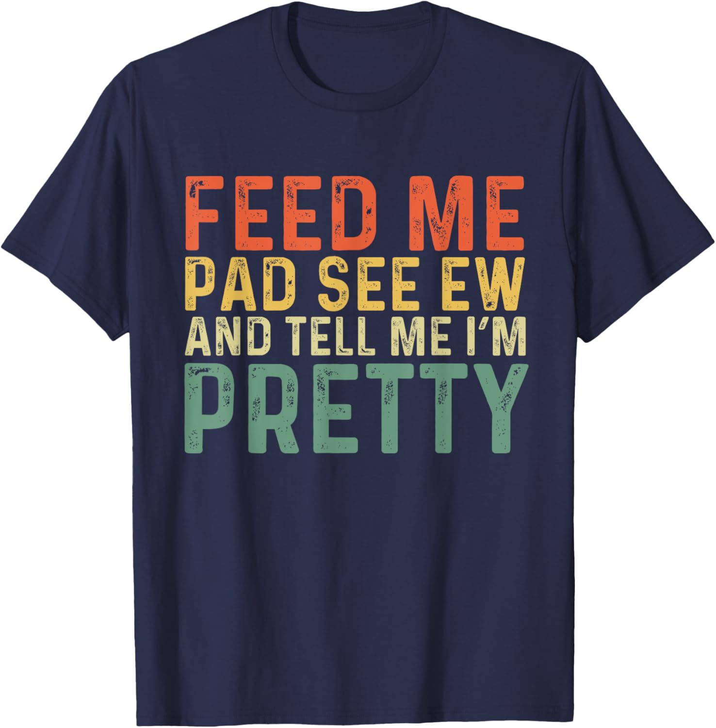 Feed Me Pad See Ew And Tell Me I'm Pretty T-Shirt - T-Shirt | Navy