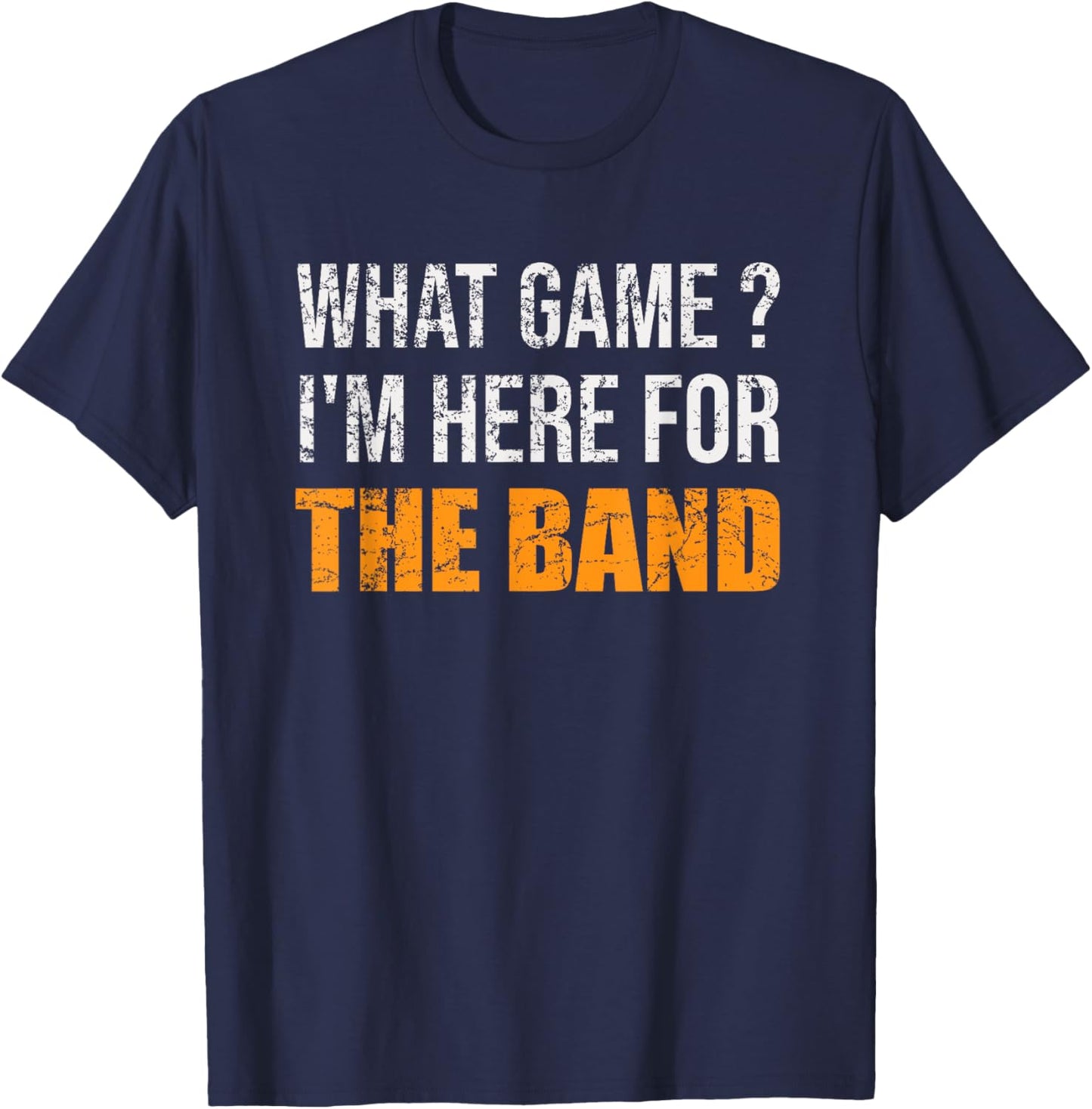 What Game I'm Here For The Band Funny Marching Band T-Shirt - T-Shirt | Navy
