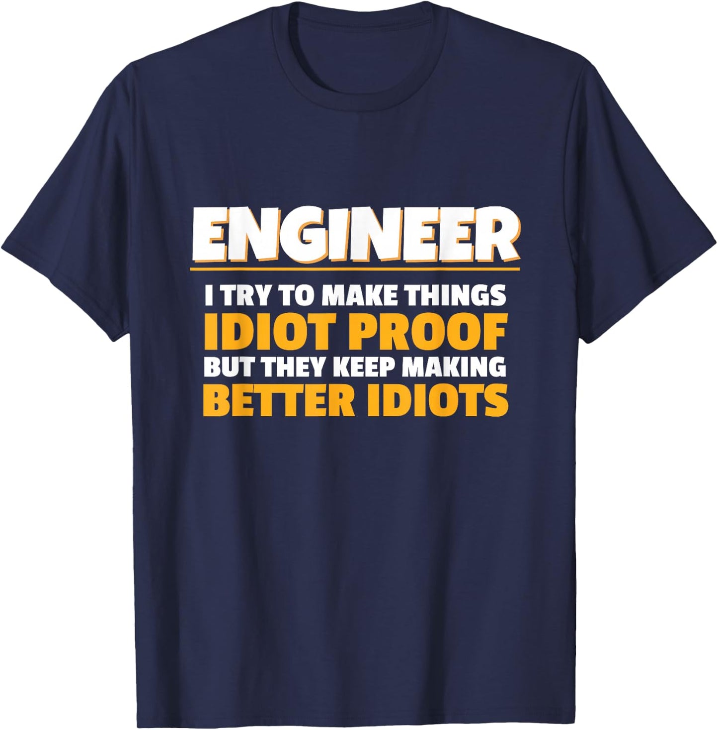 I Try To Make Things Idiot Proof Engineering Humor Tech T-Shirt - T-Shirt | Navy
