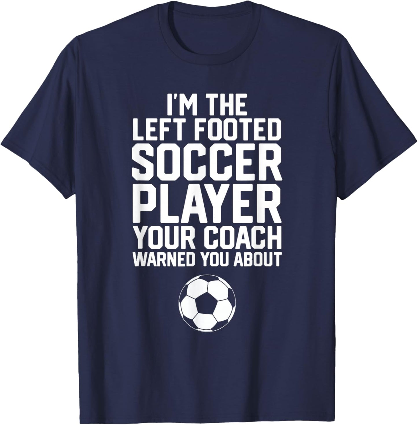 Funny Soccer Ball Goalie I'm The Left Footed Soccer Player T-Shirt - T-Shirt | Navy
