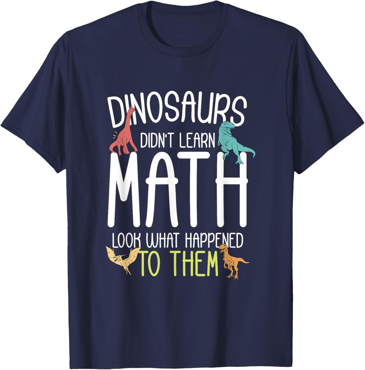 Math Teacher Dinosaurs Didn't Learn Math Funny Mathematics T-Shirt - T-Shirt | Navy
