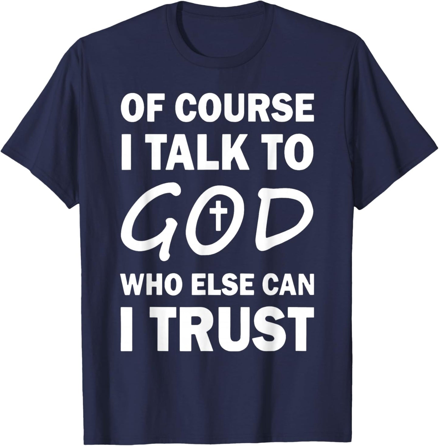 Of Course I Talk To God Who Else Can I Trust Religious Jesus T-Shirt - T-Shirt | Navy