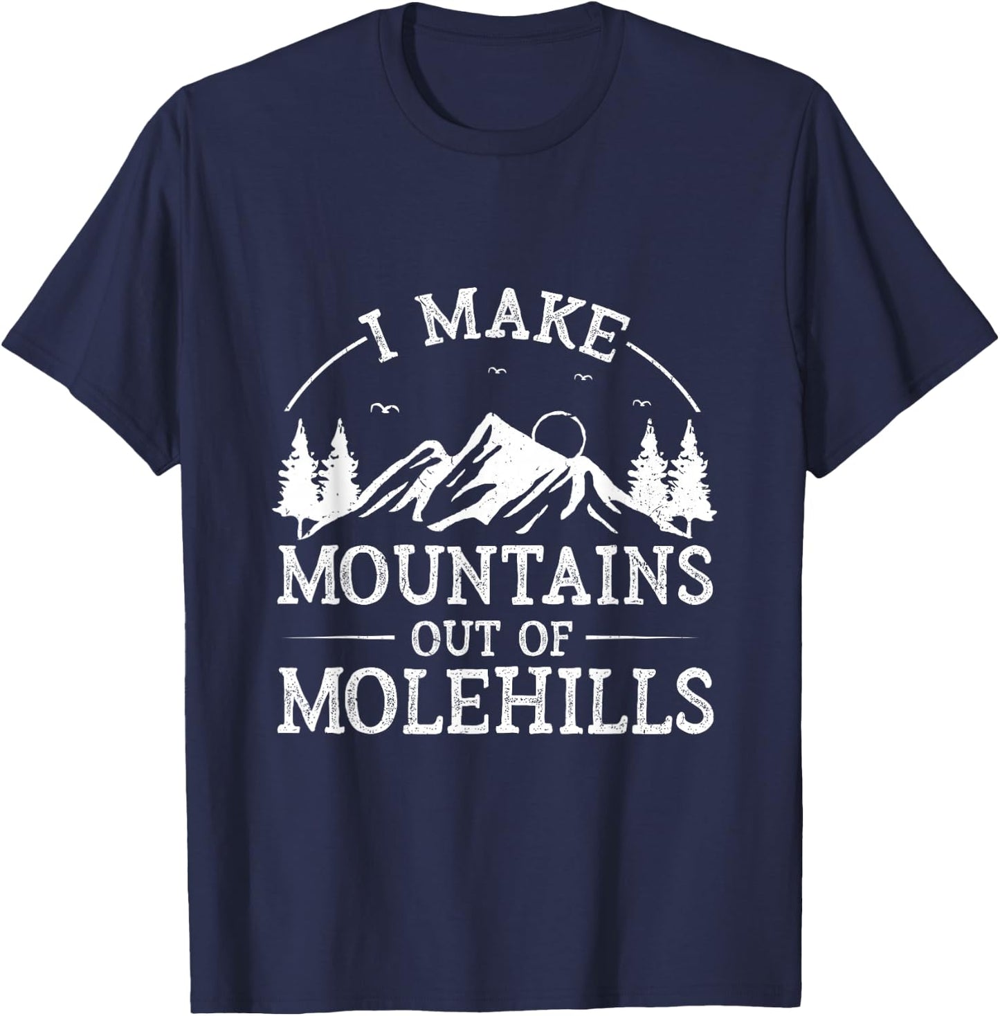 I Make Mountains Out Of Molehills T-Shirt - T-Shirt | Navy