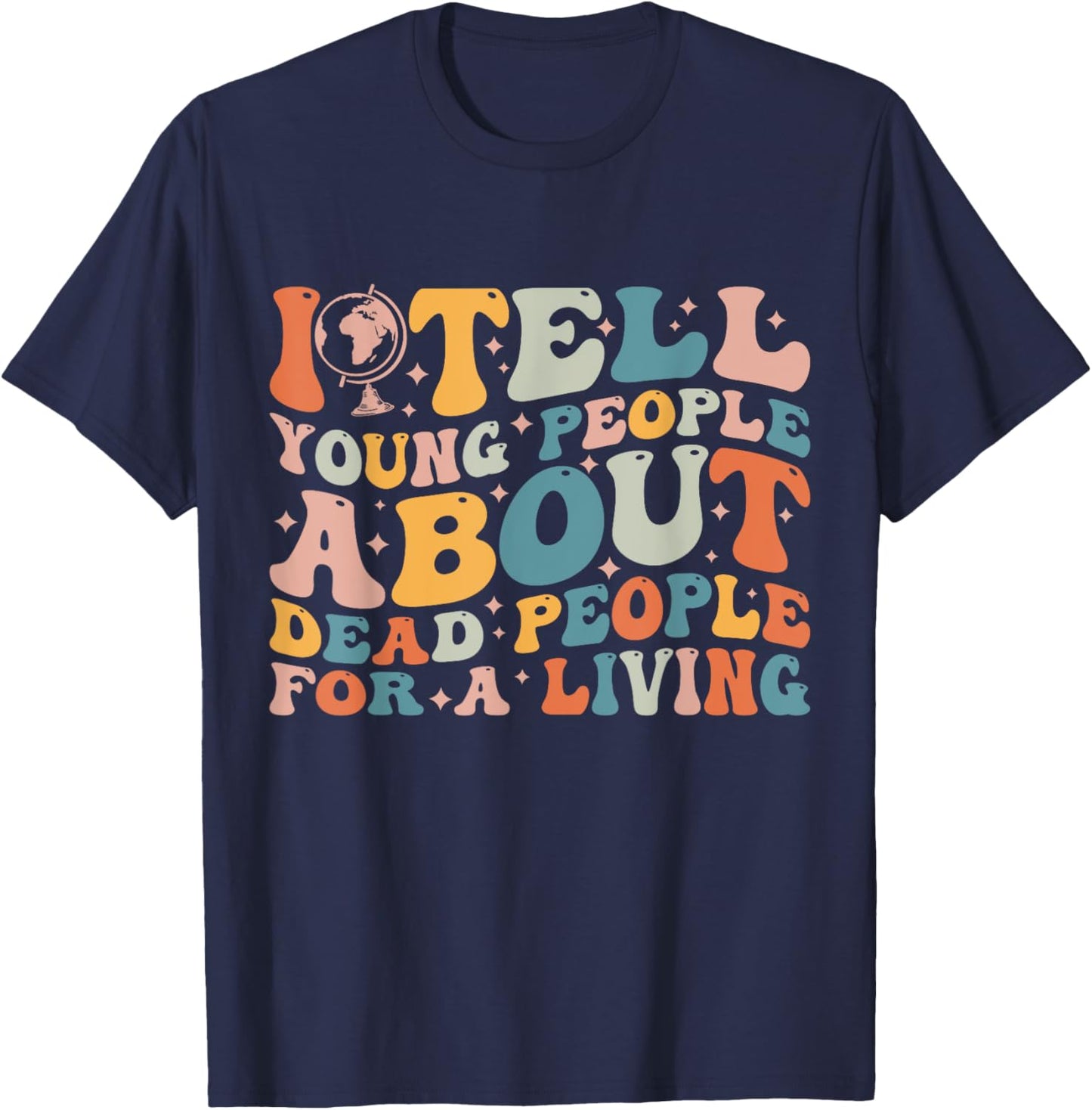 I Tell Young People About Dead People Groovy History Teacher T-Shirt - T-Shirt | Navy