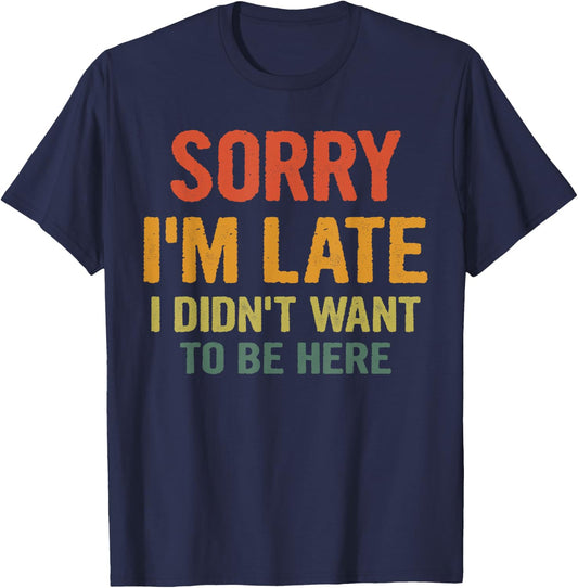 Sorry I'm Late I Didn't Want to Be Here Funny Saying Gift T-Shirt - T-Shirt | Navy