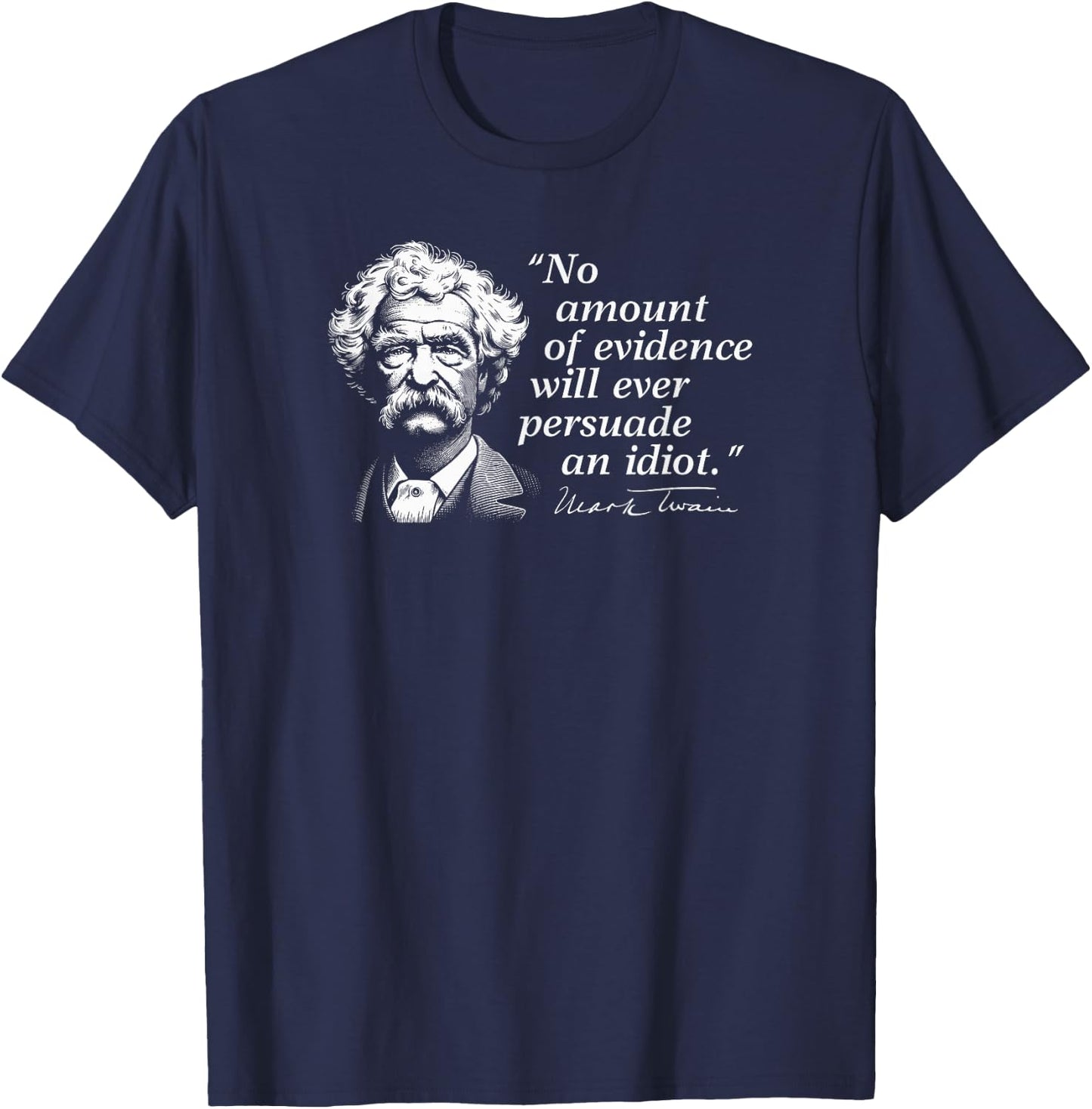 No Amount of Evidence Will Ever Persuade an Idiot Mark Twain T-Shirt - T-Shirt | Navy
