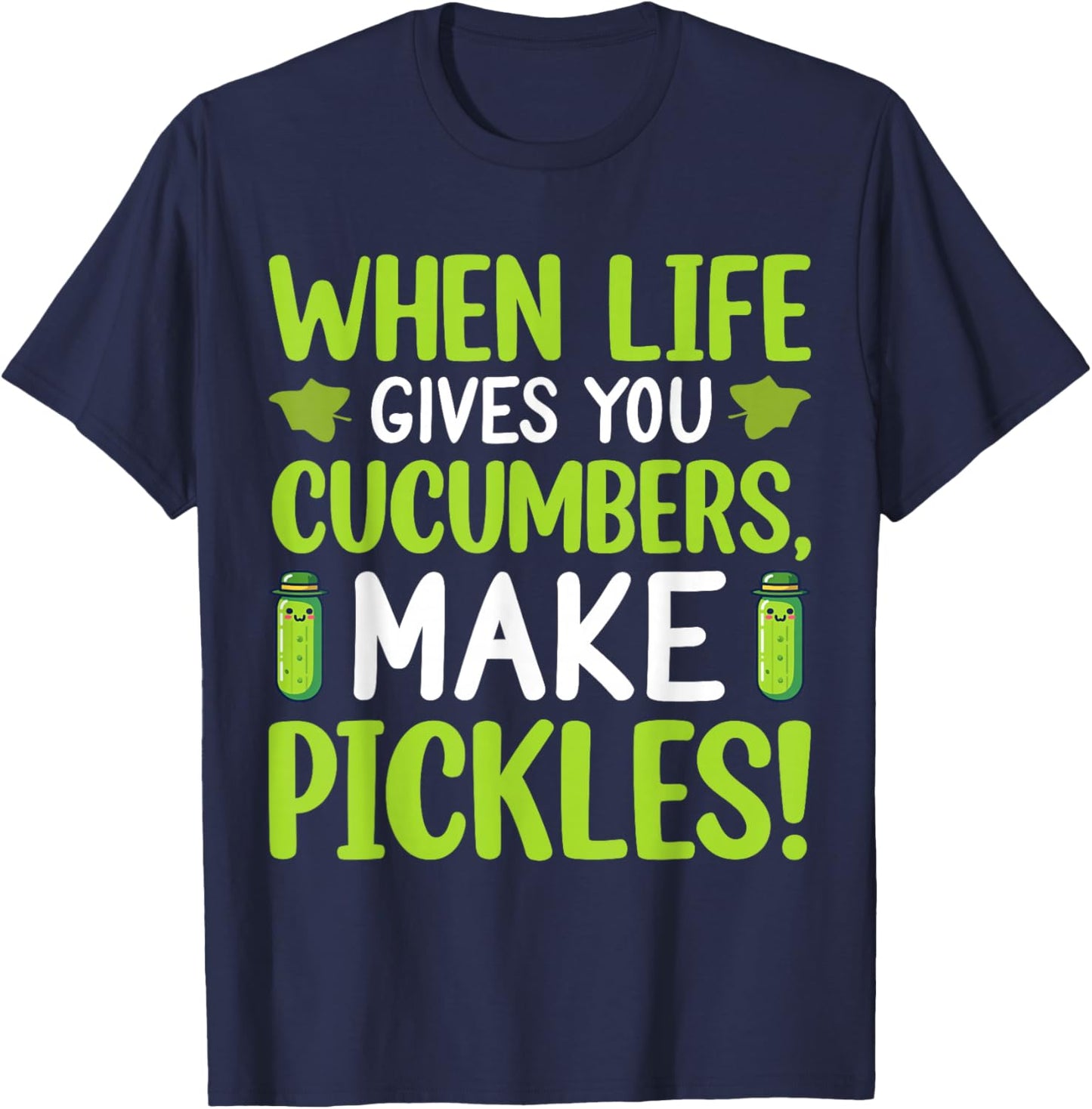 When Life Gives You Cucumbers, Make Pickles! T-Shirt - T-Shirt | Navy