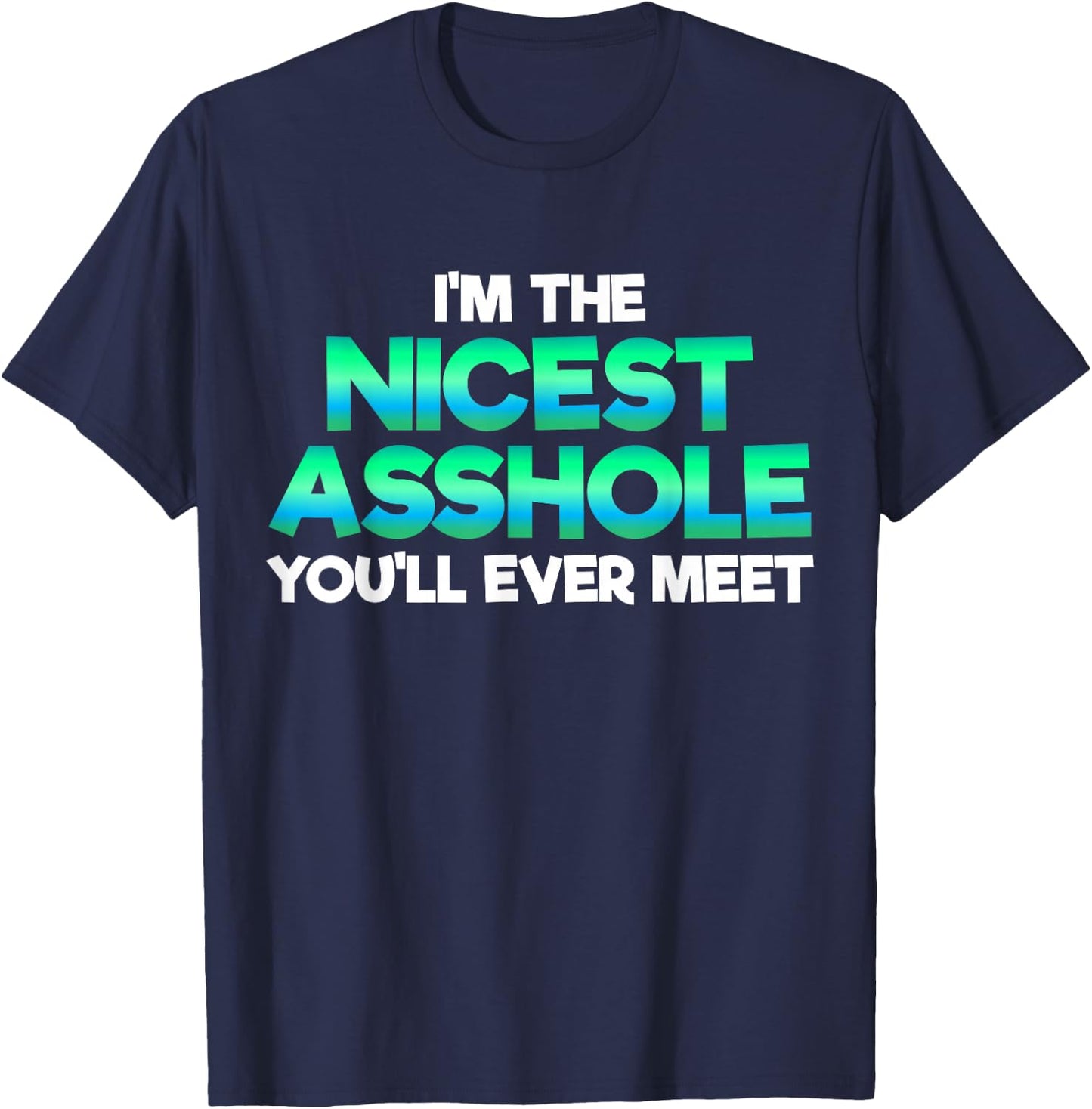 I'm The Nicest Asshole You'll Ever Meet Sarcastic Sexy Gift T-Shirt - T-Shirt | Navy