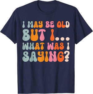 I May Be Old But I What Was I Saying T-Shirt - T-Shirt | Navy